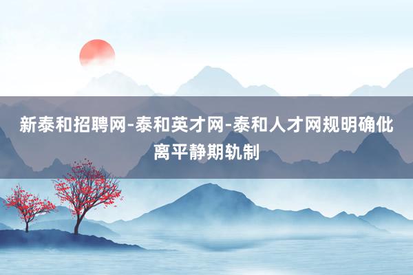 新泰和招聘网-泰和英才网-泰和人才网规明确仳离平静期轨制