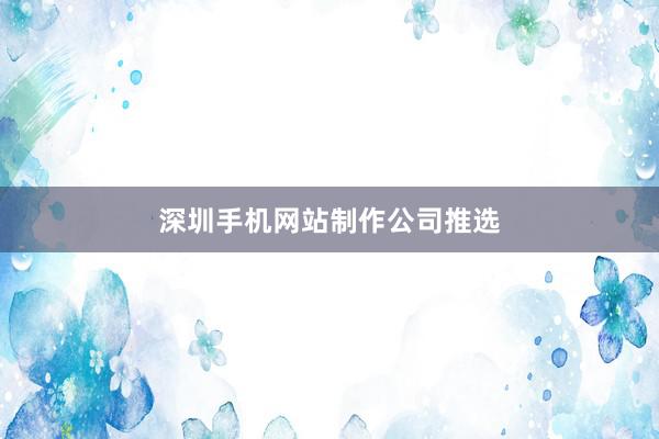 深圳手机网站制作公司推选
