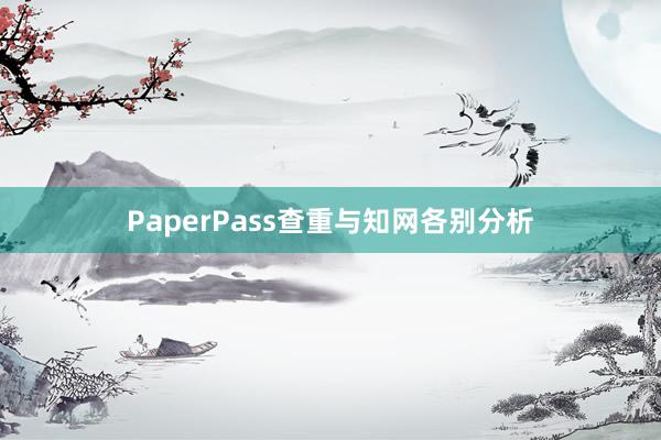 PaperPass查重与知网各别分析