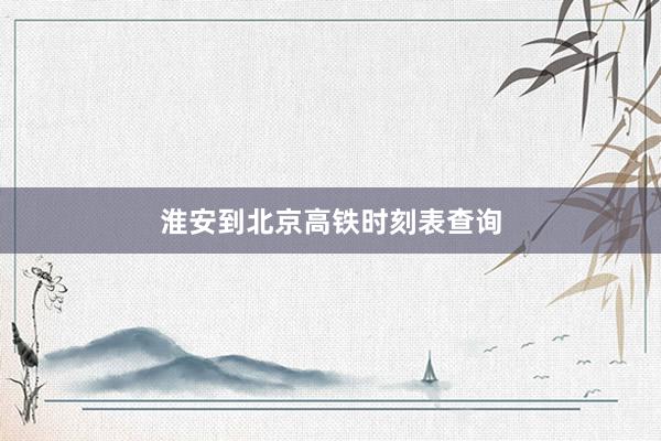 淮安到北京高铁时刻表查询