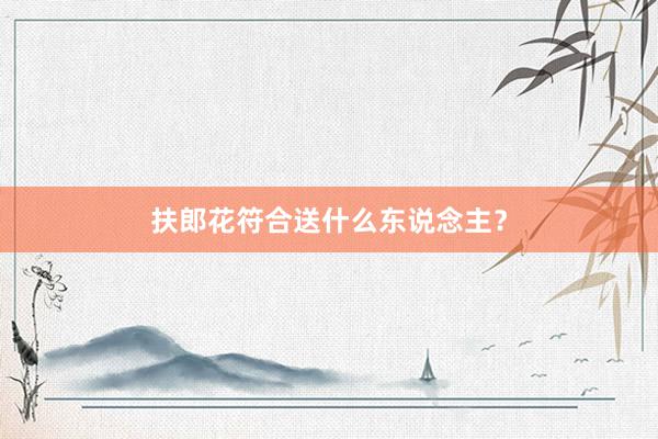 扶郎花符合送什么东说念主？