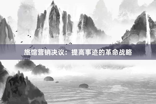 旅馆营销决议：提高事迹的革命战略